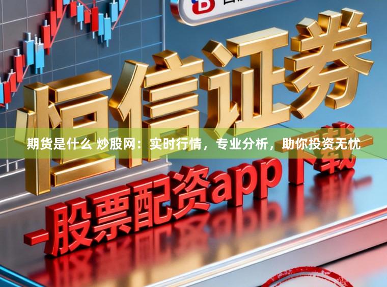 期货是什么 炒股网：实时行情，专业分析，助你投资无忧