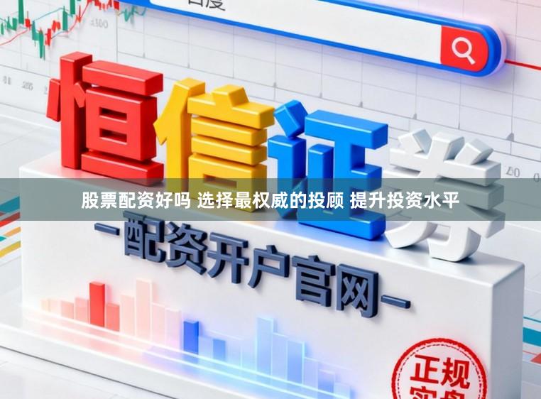 股票配资好吗 选择最权威的投顾 提升投资水平