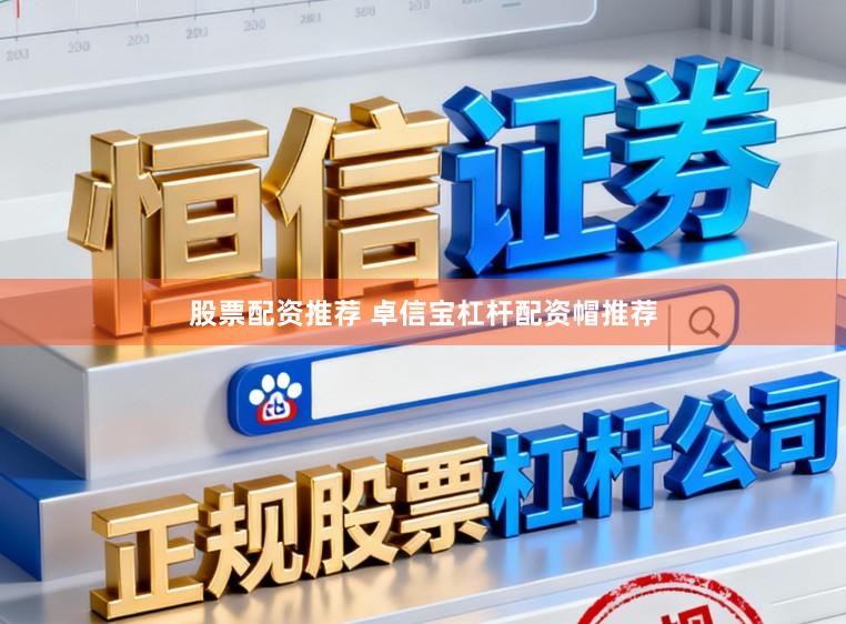 股票配资推荐 卓信宝杠杆配资帽推荐