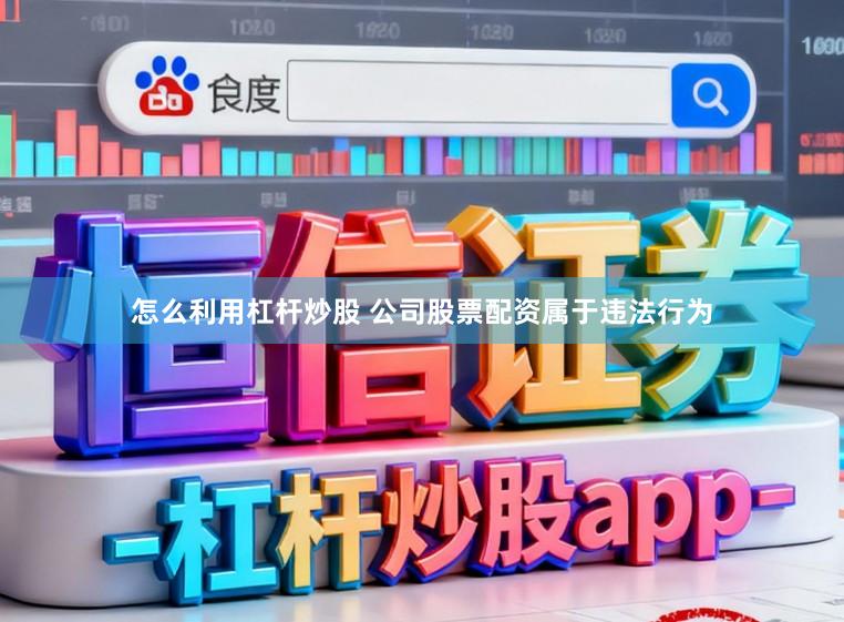 怎么利用杠杆炒股 公司股票配资属于违法行为