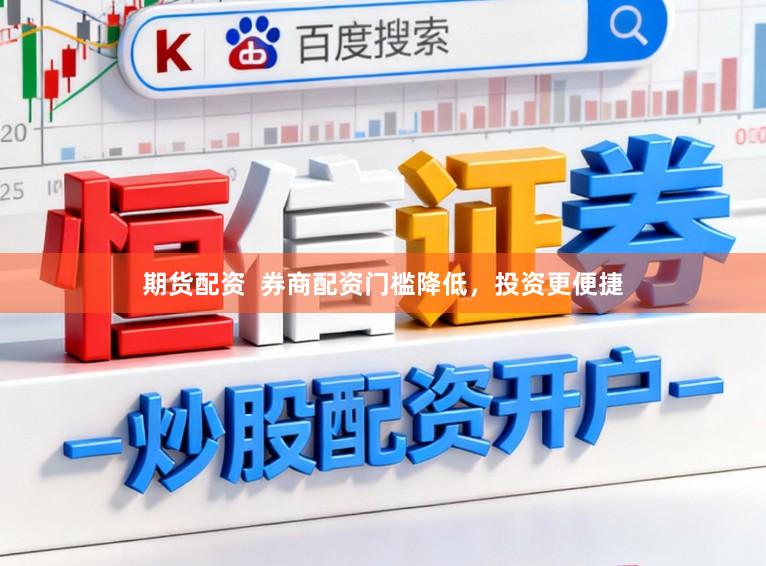 期货配资  券商配资门槛降低，投资更便捷