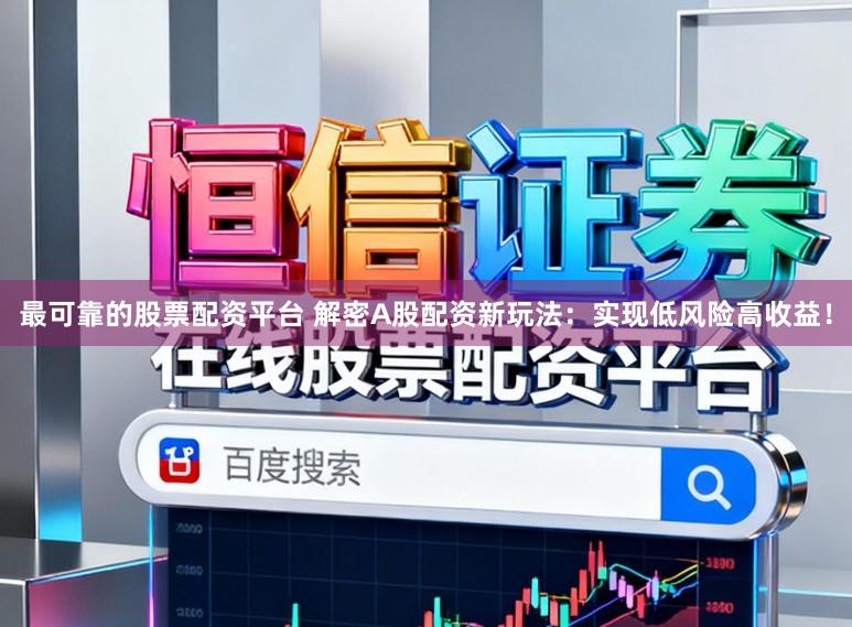 最可靠的股票配资平台 解密A股配资新玩法：实现低风险高收益！