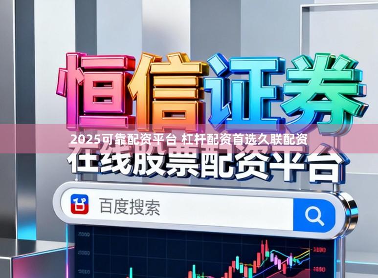 2025可靠配资平台 杠杆配资首选久联配资