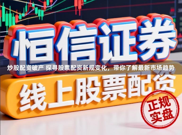 炒股配资破产 探寻股票配资新规变化，带你了解最新市场趋势