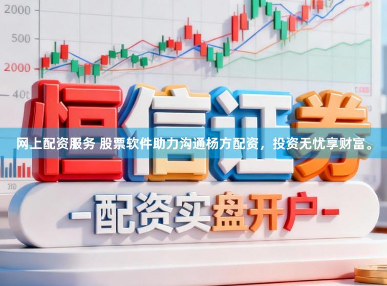 网上配资服务 股票软件助力沟通杨方配资，投资无忧享财富。