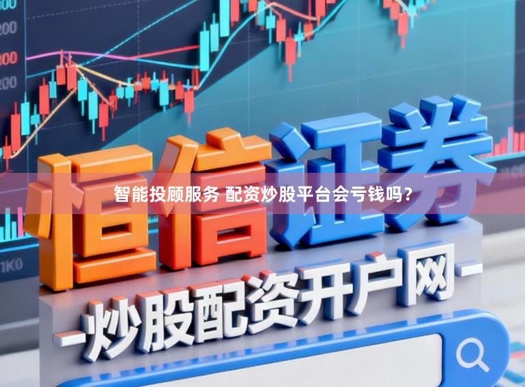 智能投顾服务 配资炒股平台会亏钱吗？