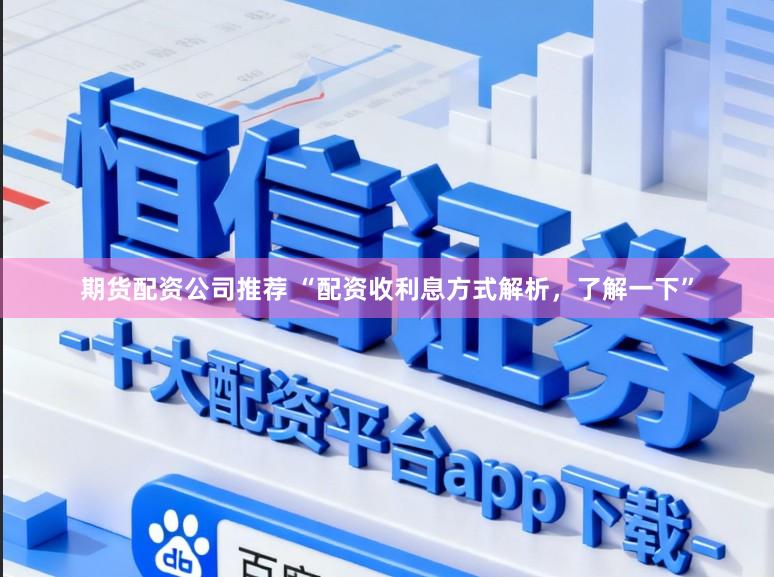 期货配资公司推荐 “配资收利息方式解析，了解一下”