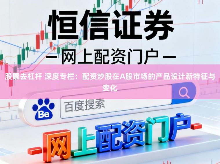 股票去杠杆 深度专栏：配资炒股在A股市场的产品设计新特征与变化
