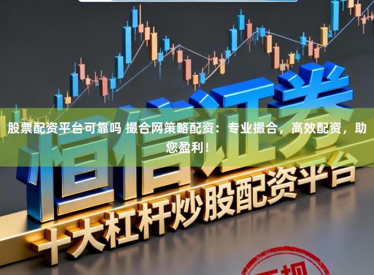 股票配资平台可靠吗 撮合网策略配资：专业撮合，高效配资，助您盈利！