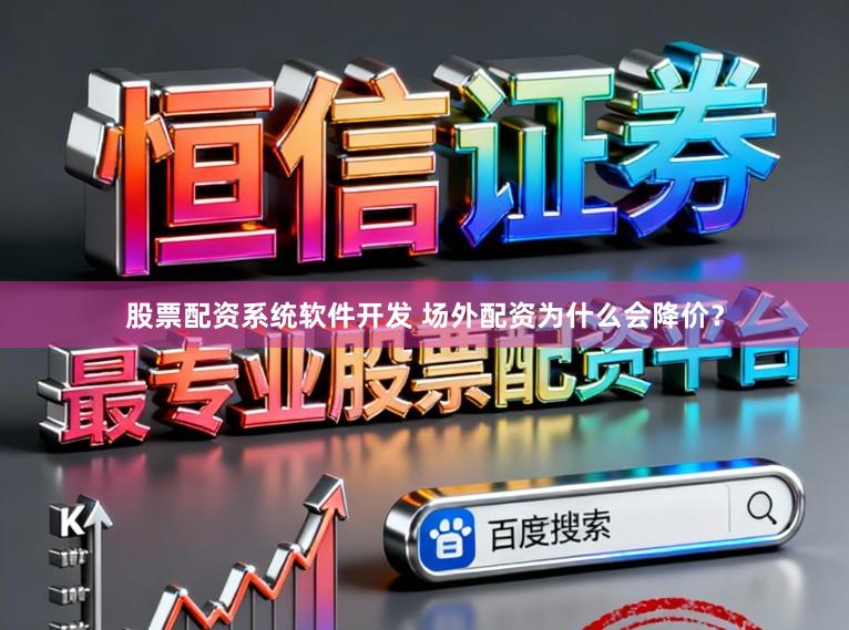股票配资系统软件开发 场外配资为什么会降价？