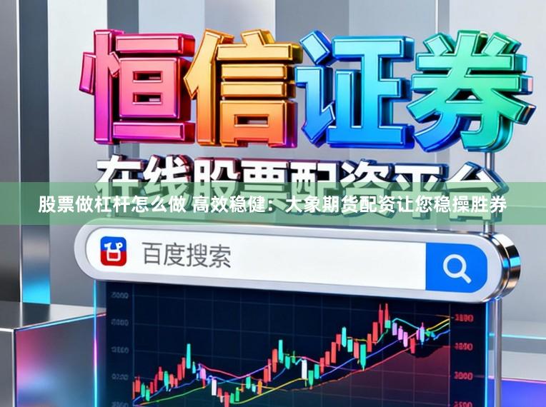 股票做杠杆怎么做 高效稳健：大象期货配资让您稳操胜券
