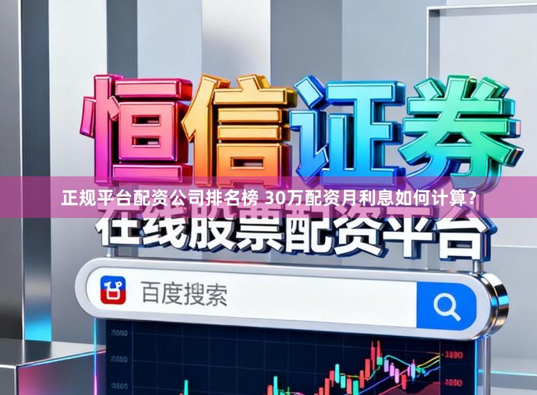 正规平台配资公司排名榜 30万配资月利息如何计算？