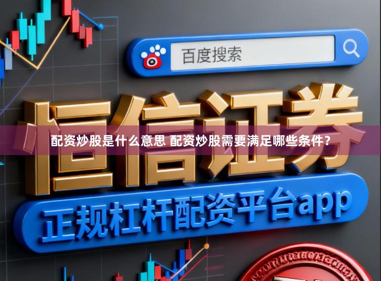 配资炒股是什么意思 配资炒股需要满足哪些条件？