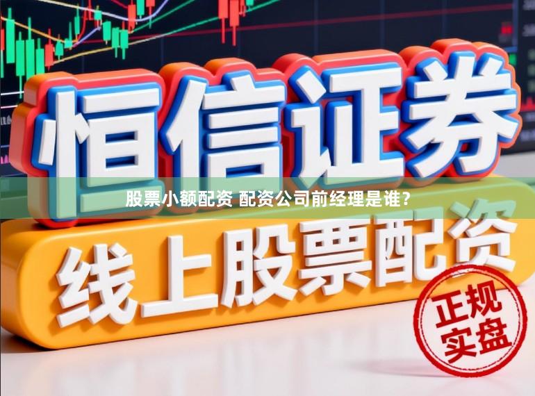 股票小额配资 配资公司前经理是谁？