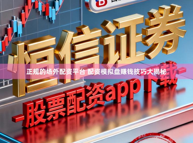 正规的场外配资平台 配资模拟盘赚钱技巧大揭秘