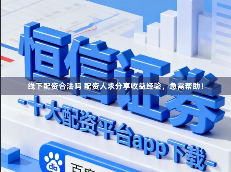 线下配资合法吗 配资人求分享收益经验，急需帮助！